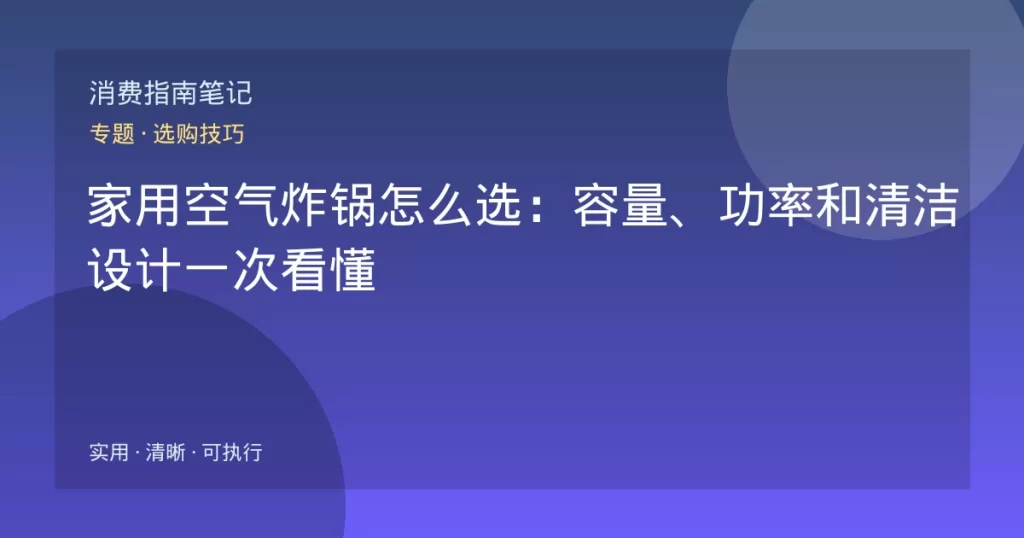 家用空气炸锅怎么选：容量、功率和清洁设计一次看懂