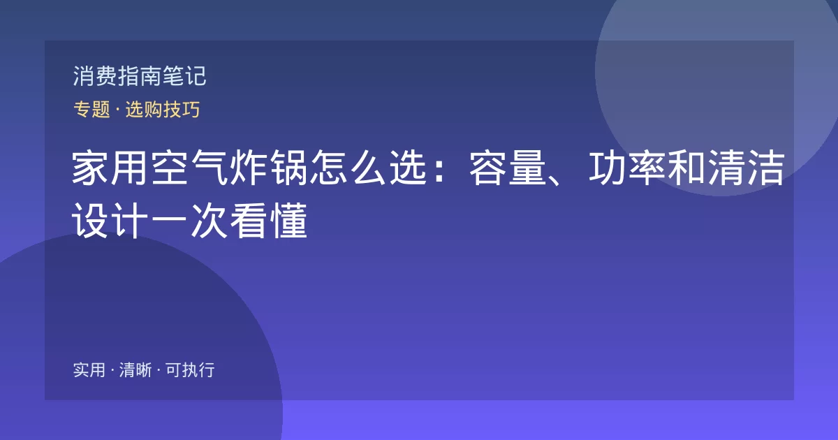 家用空气炸锅怎么选:容量、功率和清洁设计一次看懂